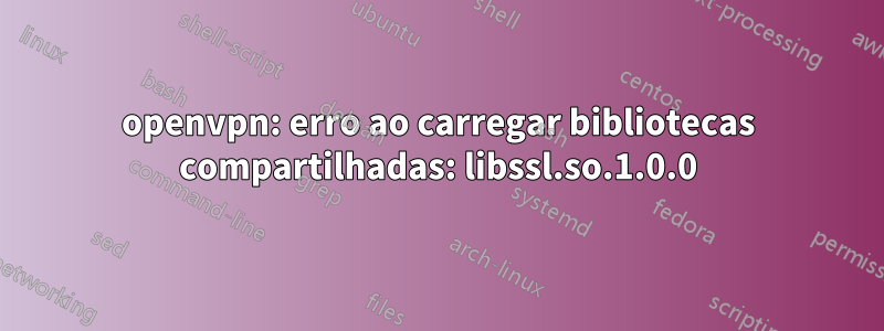 openvpn: erro ao carregar bibliotecas compartilhadas: libssl.so.1.0.0