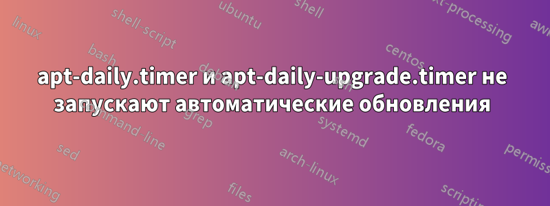 apt-daily.timer и apt-daily-upgrade.timer не запускают автоматические обновления