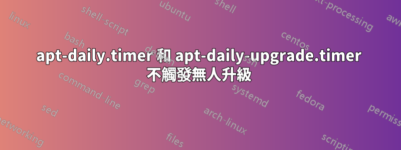 apt-daily.timer 和 apt-daily-upgrade.timer 不觸發無人升級