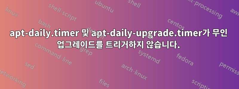 apt-daily.timer 및 apt-daily-upgrade.timer가 무인 업그레이드를 트리거하지 않습니다.