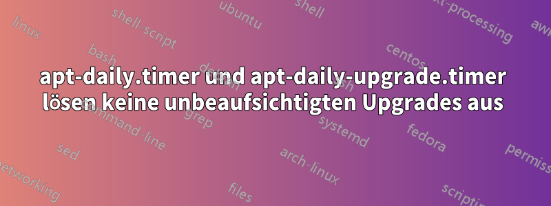 apt-daily.timer und apt-daily-upgrade.timer lösen keine unbeaufsichtigten Upgrades aus