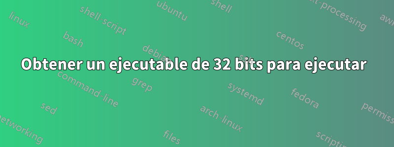 Obtener un ejecutable de 32 bits para ejecutar 