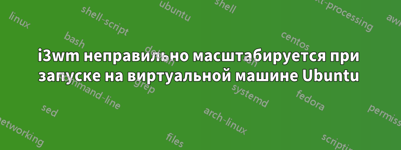 i3wm неправильно масштабируется при запуске на виртуальной машине Ubuntu