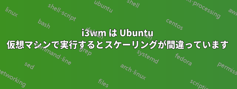 i3wm は Ubuntu 仮想マシンで実行するとスケーリングが間違っています