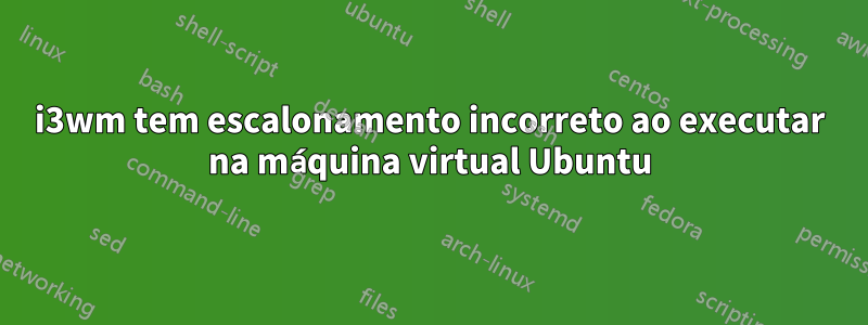 i3wm tem escalonamento incorreto ao executar na máquina virtual Ubuntu