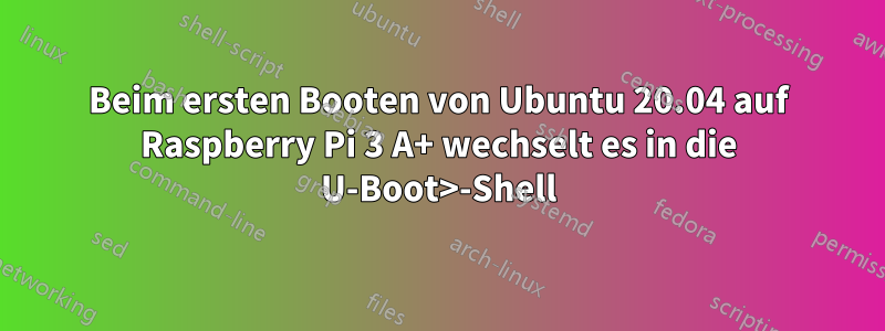 Beim ersten Booten von Ubuntu 20.04 auf Raspberry Pi 3 A+ wechselt es in die U-Boot>-Shell