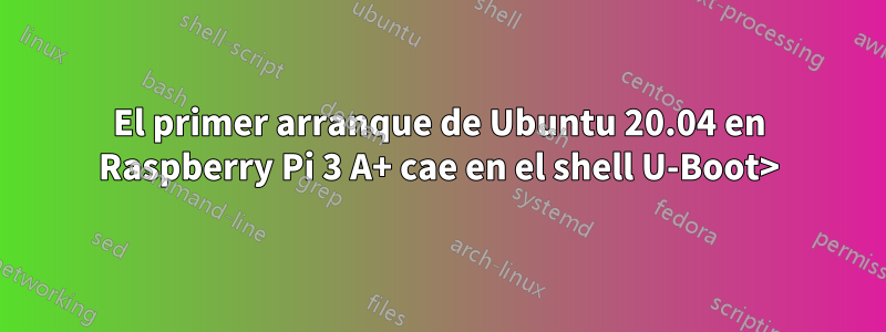 El primer arranque de Ubuntu 20.04 en Raspberry Pi 3 A+ cae en el shell U-Boot>