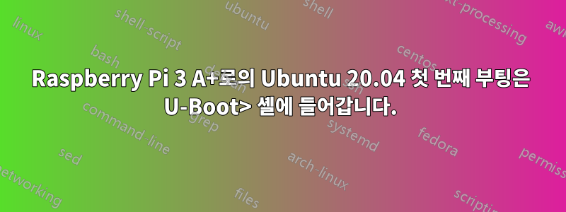 Raspberry Pi 3 A+로의 Ubuntu 20.04 첫 번째 부팅은 U-Boot> 셸에 들어갑니다.