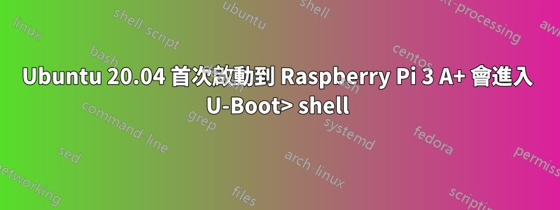 Ubuntu 20.04 首次啟動到 Raspberry Pi 3 A+ 會進入 U-Boot> shell