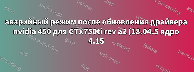 аварийный режим после обновления драйвера nvidia 450 для GTX750ti rev a2 (18.04.5 ядро 4.15)