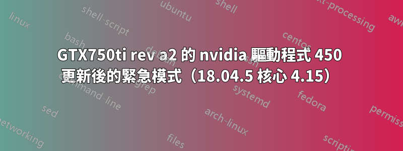 GTX750ti rev a2 的 nvidia 驅動程式 450 更新後的緊急模式（18.04.5 核心 4.15）