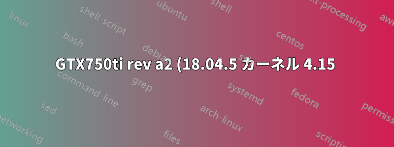 GTX750ti rev a2 (18.04.5 カーネル 4.15) の NVIDIA ドライバー 450 アップデート後の緊急モード