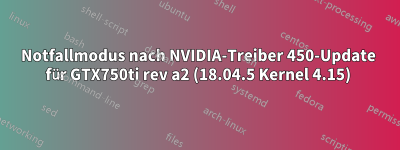 Notfallmodus nach NVIDIA-Treiber 450-Update für GTX750ti rev a2 (18.04.5 Kernel 4.15)