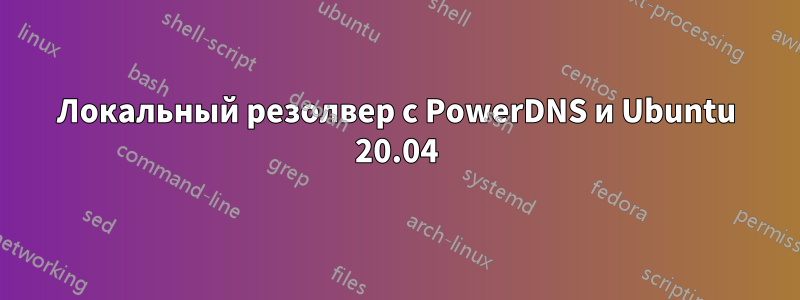 Локальный резолвер с PowerDNS и Ubuntu 20.04