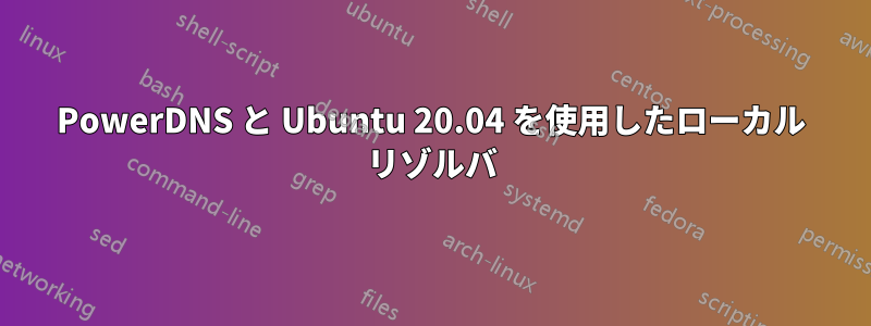 PowerDNS と Ubuntu 20.04 を使用したローカル リゾルバ