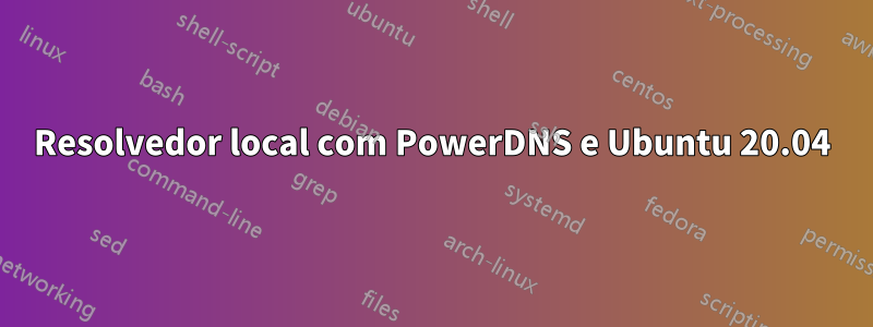 Resolvedor local com PowerDNS e Ubuntu 20.04