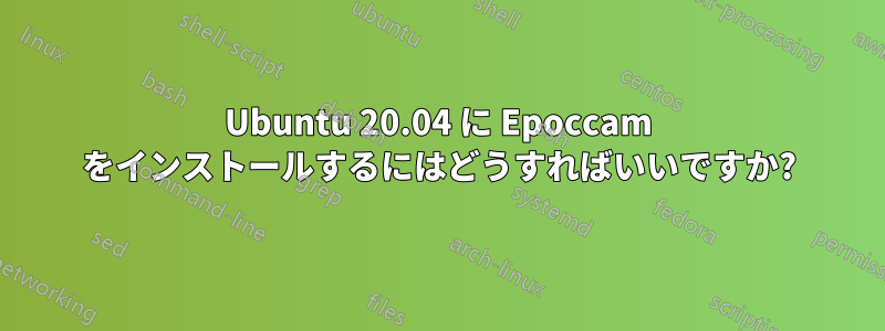 Ubuntu 20.04 に Epoccam をインストールするにはどうすればいいですか?