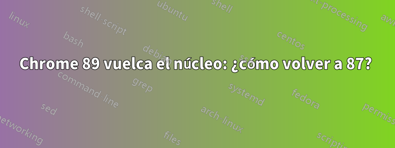 Chrome 89 vuelca el núcleo: ¿cómo volver a 87?