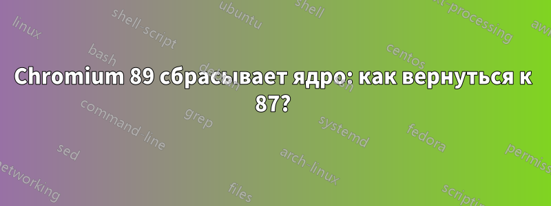 Chromium 89 сбрасывает ядро: как вернуться к 87?