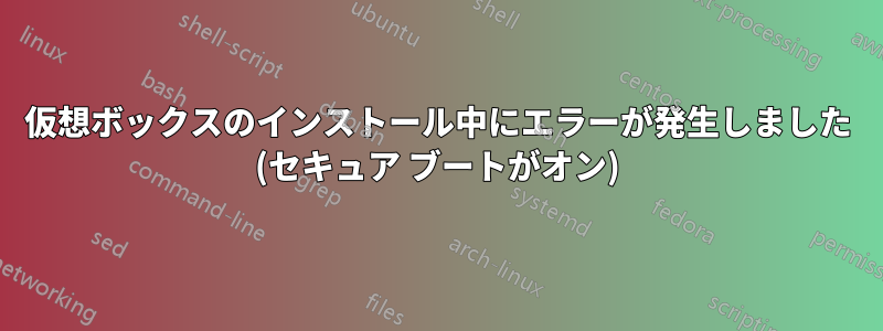 仮想ボックスのインストール中にエラーが発生しました (セキュア ブートがオン)