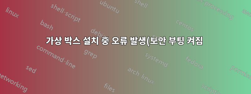 가상 박스 설치 중 오류 발생(보안 부팅 켜짐)