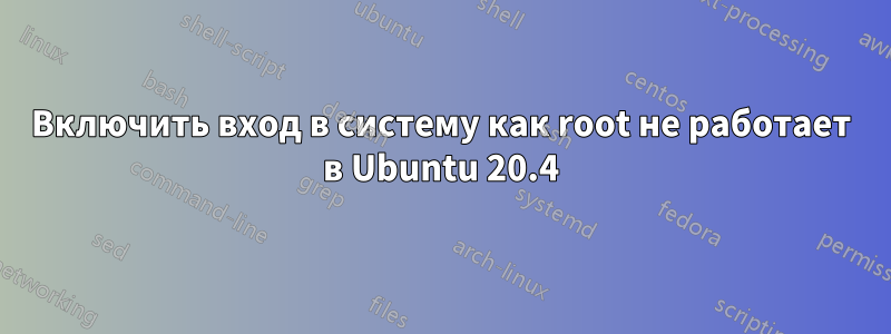 Включить вход в систему как root не работает в Ubuntu 20.4