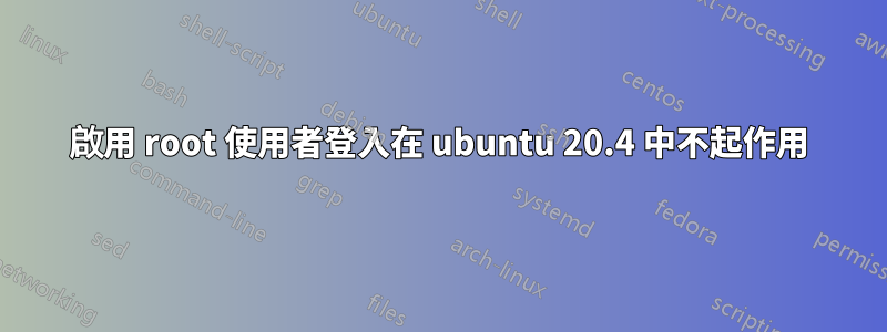 啟用 root 使用者登入在 ubuntu 20.4 中不起作用