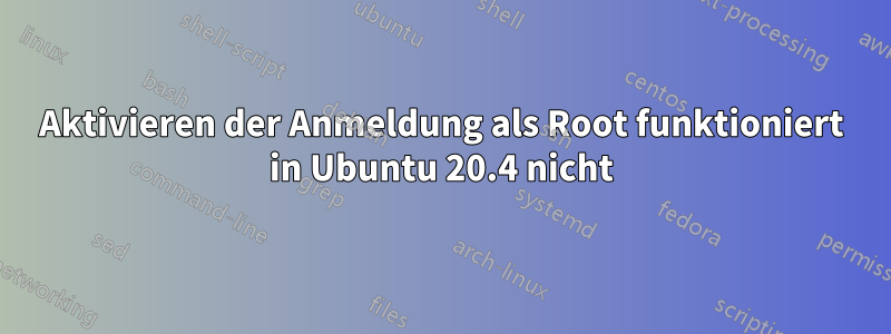 Aktivieren der Anmeldung als Root funktioniert in Ubuntu 20.4 nicht