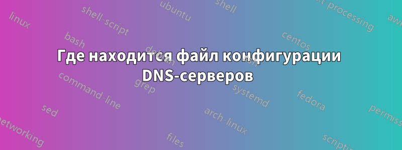 Где находится файл конфигурации DNS-серверов 