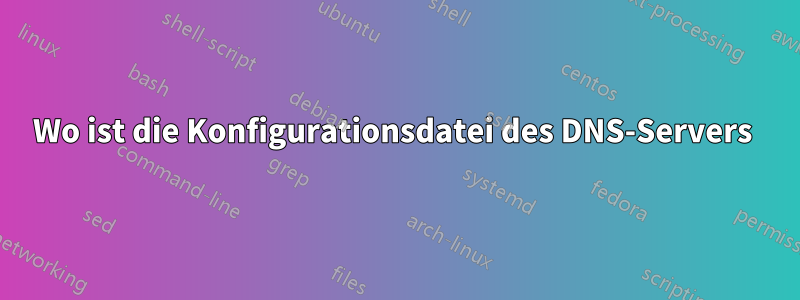 Wo ist die Konfigurationsdatei des DNS-Servers 