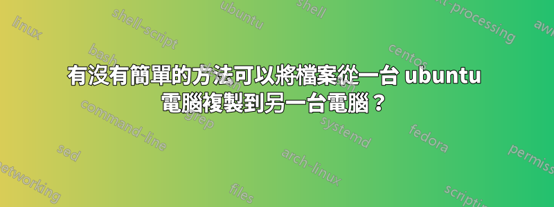 有沒有簡單的方法可以將檔案從一台 ubuntu 電腦複製到另一台電腦？