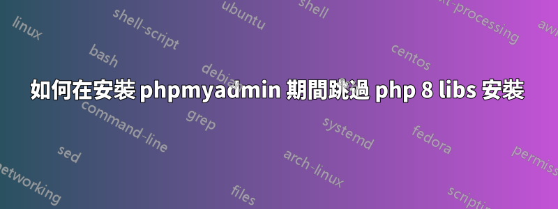 如何在安裝 phpmyadmin 期間跳過 php 8 libs 安裝