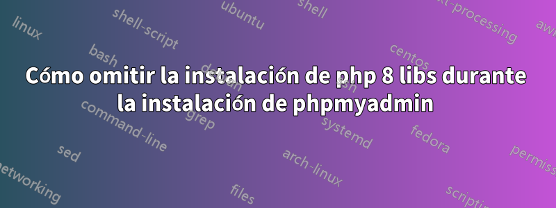 Cómo omitir la instalación de php 8 libs durante la instalación de phpmyadmin