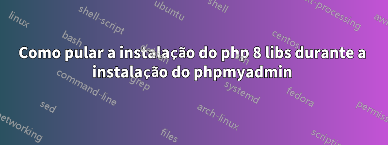 Como pular a instalação do php 8 libs durante a instalação do phpmyadmin