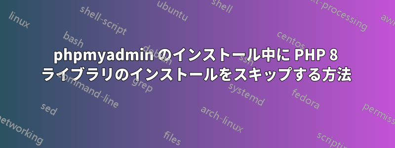 phpmyadmin のインストール中に PHP 8 ライブラリのインストールをスキップする方法