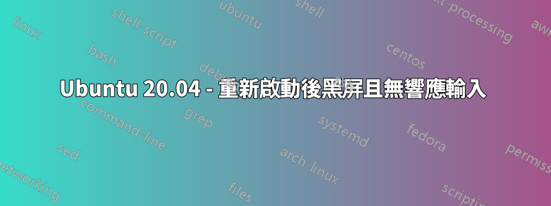 Ubuntu 20.04 - 重新啟動後黑屏且無響應輸入