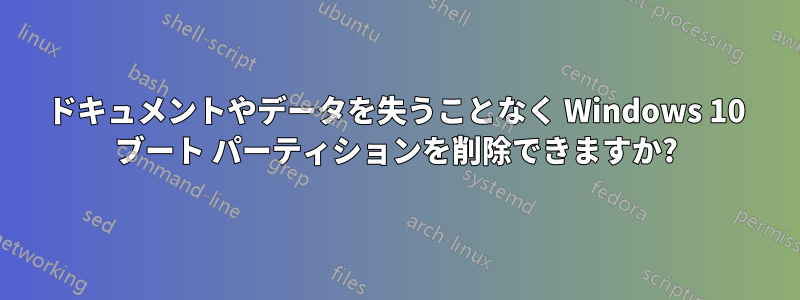 ドキュメントやデータを失うことなく Windows 10 ブート パーティションを削除できますか?