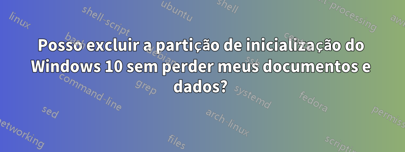 Posso excluir a partição de inicialização do Windows 10 sem perder meus documentos e dados?