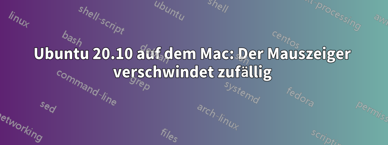 Ubuntu 20.10 auf dem Mac: Der Mauszeiger verschwindet zufällig