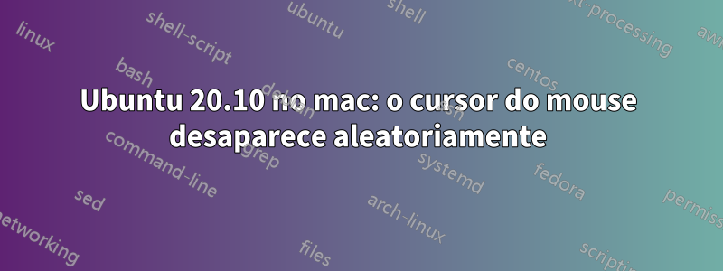 Ubuntu 20.10 no mac: o cursor do mouse desaparece aleatoriamente