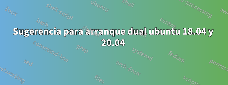 Sugerencia para arranque dual ubuntu 18.04 y 20.04