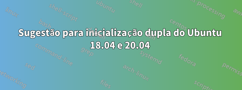 Sugestão para inicialização dupla do Ubuntu 18.04 e 20.04