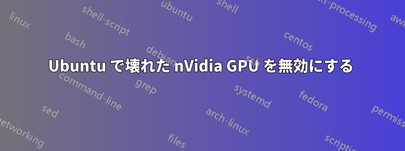 Ubuntu で壊れた nVidia GPU を無効にする