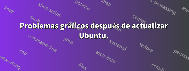 Problemas gráficos después de actualizar Ubuntu.