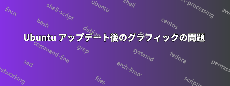 Ubuntu アップデート後のグラフィックの問題