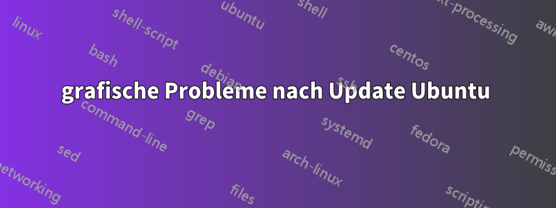 grafische Probleme nach Update Ubuntu