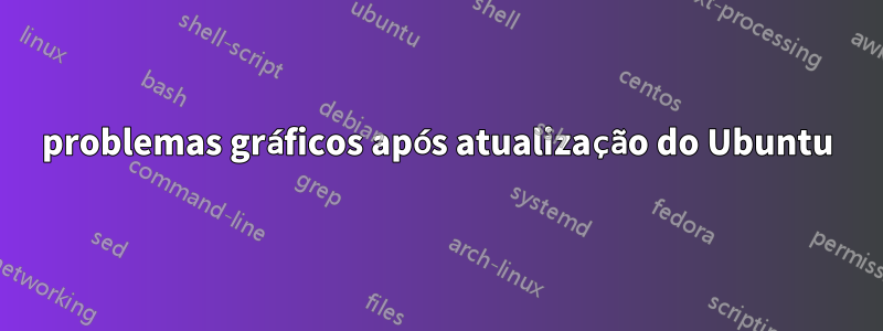 problemas gráficos após atualização do Ubuntu