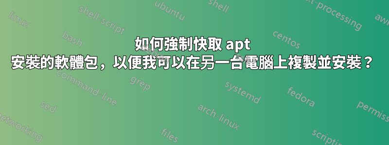 如何強制快取 apt 安裝的軟體包，以便我可以在另一台電腦上複製並安裝？ 