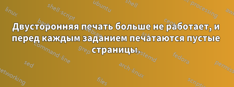 Двусторонняя печать больше не работает, и перед каждым заданием печатаются пустые страницы.