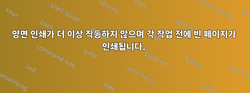 양면 인쇄가 더 이상 작동하지 않으며 각 작업 전에 빈 페이지가 인쇄됩니다.